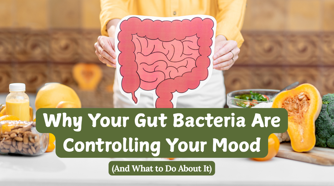 Why Your Gut Bacteria Are Controlling Your Mood (And What to Do About It)